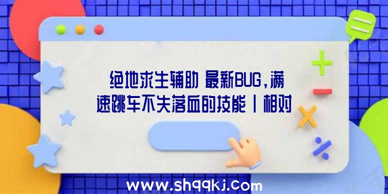 《绝地求生辅助》最新BUG，满速跳车不失落血的技能